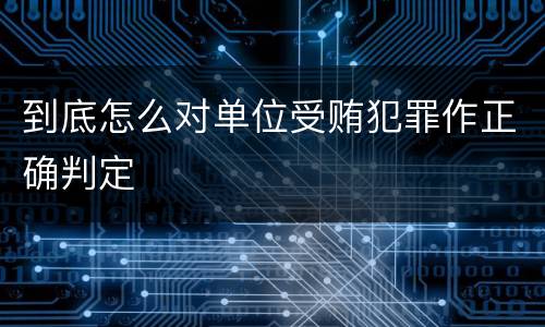 到底怎么对单位受贿犯罪作正确判定