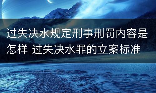 过失决水规定刑事刑罚内容是怎样 过失决水罪的立案标准