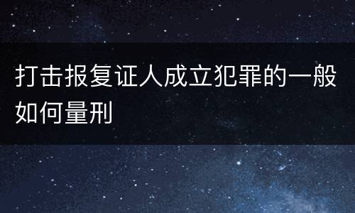 打击报复证人成立犯罪的一般如何量刑