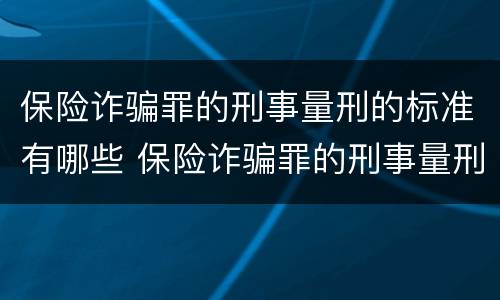 保险诈骗罪的刑事量刑的标准有哪些 保险诈骗罪的刑事量刑的标准有哪些规定