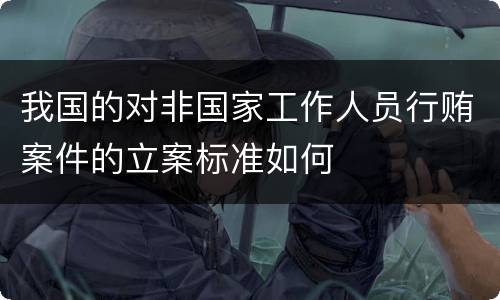 我国的对非国家工作人员行贿案件的立案标准如何