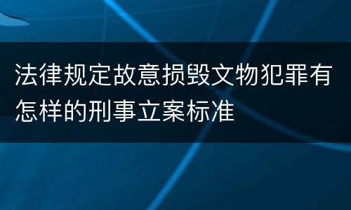 法律规定故意损毁文物犯罪有怎样的刑事立案标准
