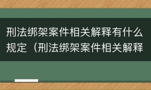 刑法绑架案件相关解释有什么规定（刑法绑架案件相关解释有什么规定吗）