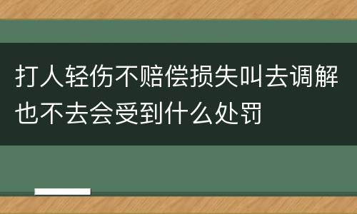 打人轻伤不赔偿损失叫去调解也不去会受到什么处罚