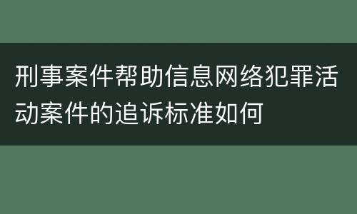 刑事案件帮助信息网络犯罪活动案件的追诉标准如何