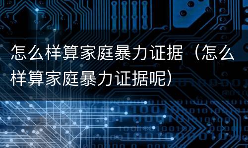 怎么样算家庭暴力证据（怎么样算家庭暴力证据呢）