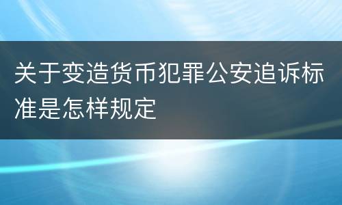 关于变造货币犯罪公安追诉标准是怎样规定