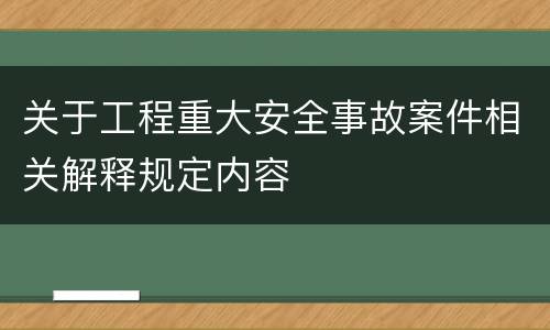 关于工程重大安全事故案件相关解释规定内容