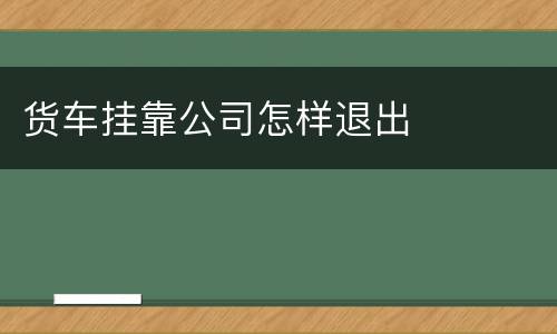 货车挂靠公司怎样退出