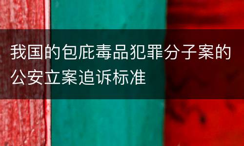 我国的包庇毒品犯罪分子案的公安立案追诉标准