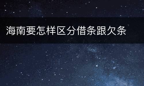 海南要怎样区分借条跟欠条