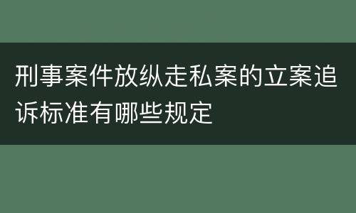 刑事案件放纵走私案的立案追诉标准有哪些规定