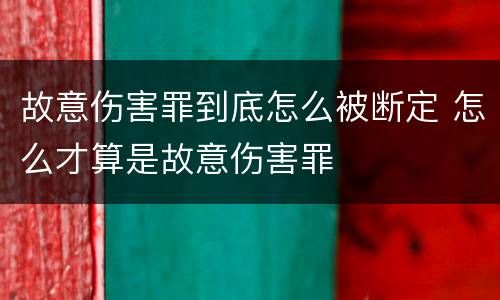 故意伤害罪到底怎么被断定 怎么才算是故意伤害罪