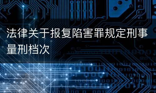 法律关于报复陷害罪规定刑事量刑档次