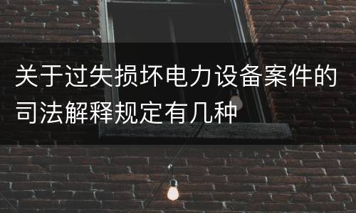 关于过失损坏电力设备案件的司法解释规定有几种