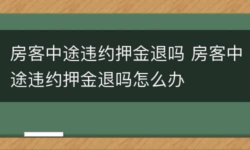 房客中途违约押金退吗 房客中途违约押金退吗怎么办