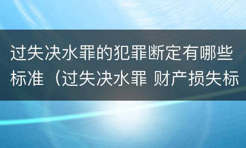 过失决水罪的犯罪断定有哪些标准（过失决水罪 财产损失标准）