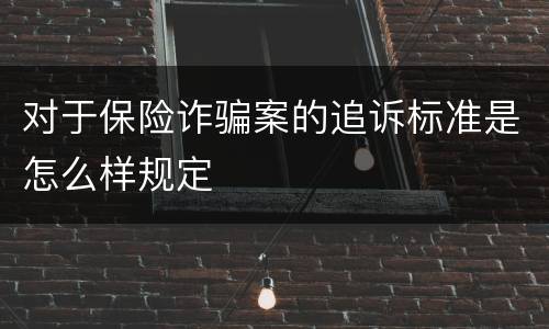 对于保险诈骗案的追诉标准是怎么样规定