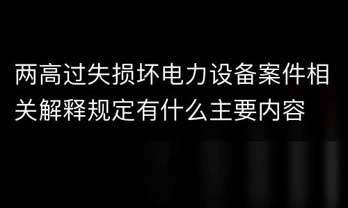 两高过失损坏电力设备案件相关解释规定有什么主要内容