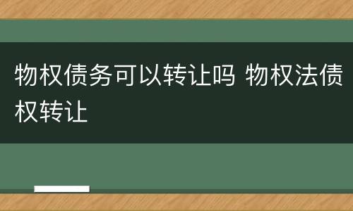 物权债务可以转让吗 物权法债权转让