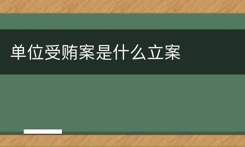 单位受贿案是什么立案