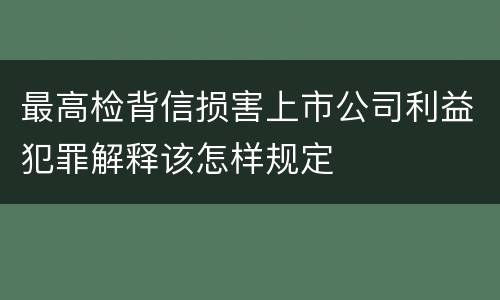 最高检背信损害上市公司利益犯罪解释该怎样规定
