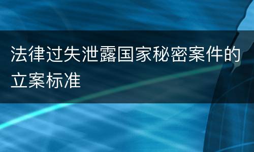 法律过失泄露国家秘密案件的立案标准