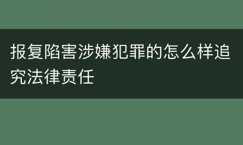报复陷害涉嫌犯罪的怎么样追究法律责任