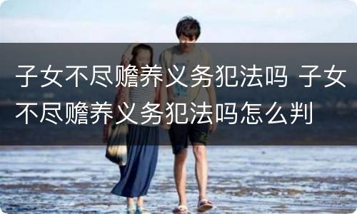 子女不尽赡养义务犯法吗 子女不尽赡养义务犯法吗怎么判