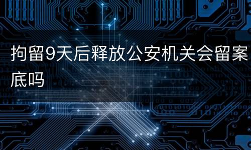 拘留9天后释放公安机关会留案底吗