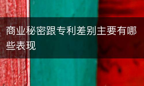 商业秘密跟专利差别主要有哪些表现