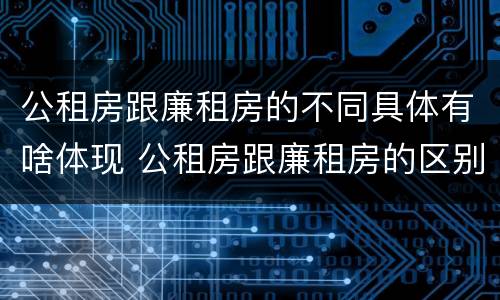公租房跟廉租房的不同具体有啥体现 公租房跟廉租房的区别在哪里