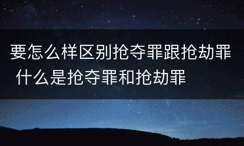 要怎么样区别抢夺罪跟抢劫罪 什么是抢夺罪和抢劫罪