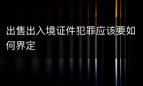 出售出入境证件犯罪应该要如何界定