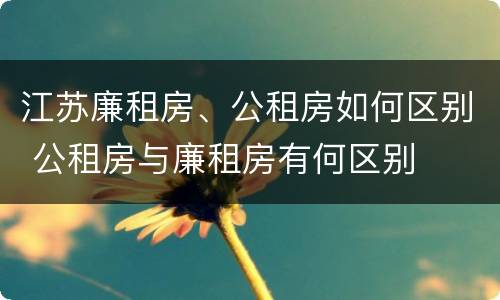 江苏廉租房、公租房如何区别 公租房与廉租房有何区别