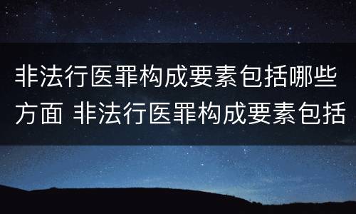 非法行医罪构成要素包括哪些方面 非法行医罪构成要素包括哪些方面内容
