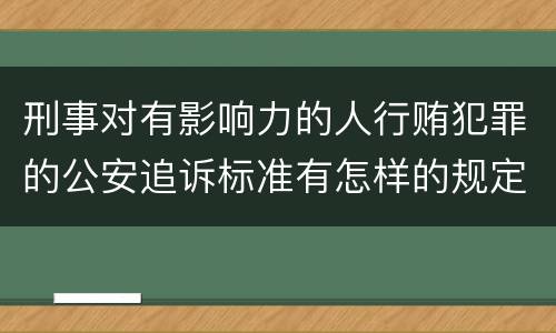 刑事对有影响力的人行贿犯罪的公安追诉标准有怎样的规定