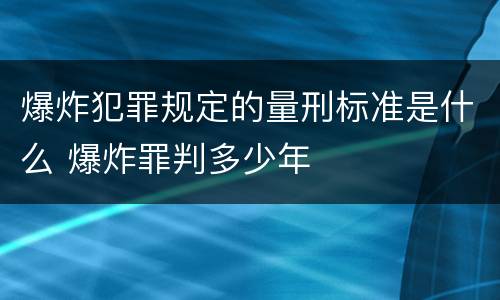 爆炸犯罪规定的量刑标准是什么 爆炸罪判多少年