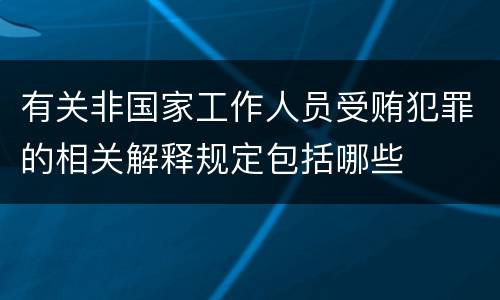 有关非国家工作人员受贿犯罪的相关解释规定包括哪些