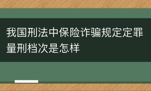 我国刑法中保险诈骗规定定罪量刑档次是怎样