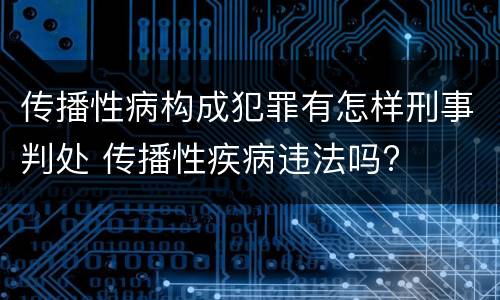 传播性病构成犯罪有怎样刑事判处 传播性疾病违法吗?