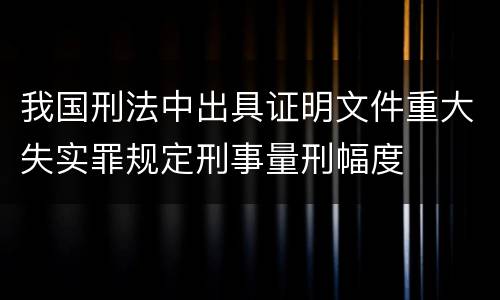 我国刑法中出具证明文件重大失实罪规定刑事量刑幅度