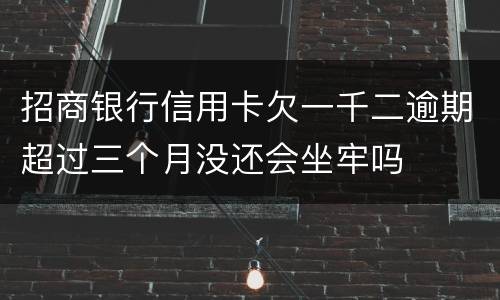 招商银行信用卡欠一千二逾期超过三个月没还会坐牢吗
