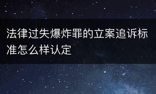 法律过失爆炸罪的立案追诉标准怎么样认定