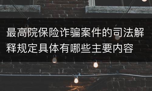 最高院保险诈骗案件的司法解释规定具体有哪些主要内容