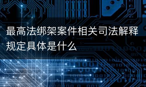 最高法绑架案件相关司法解释规定具体是什么