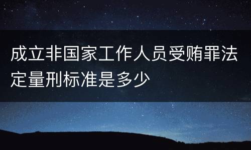 成立非国家工作人员受贿罪法定量刑标准是多少