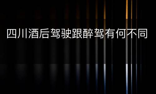 四川酒后驾驶跟醉驾有何不同