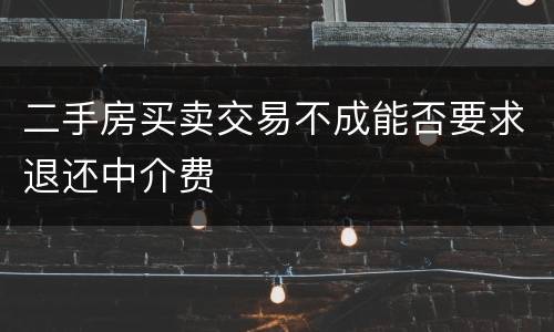 二手房买卖交易不成能否要求退还中介费