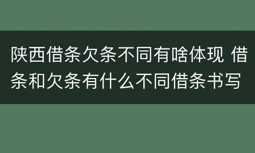 陕西借条欠条不同有啥体现 借条和欠条有什么不同借条书写